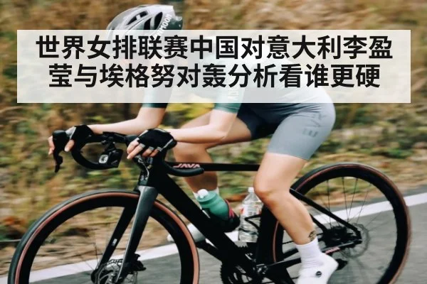 世界女排联赛中国对意大利李盈莹与埃格努对轰分析看谁更硬